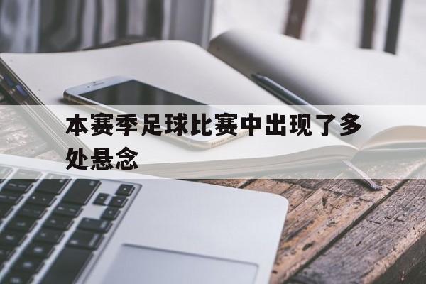 博彩体育首页-本赛季足球比赛中出现了多处悬念怎么办