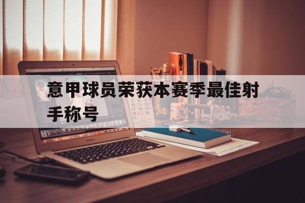 博彩体育首页-意甲球员荣获本赛季最佳射手称号是什么